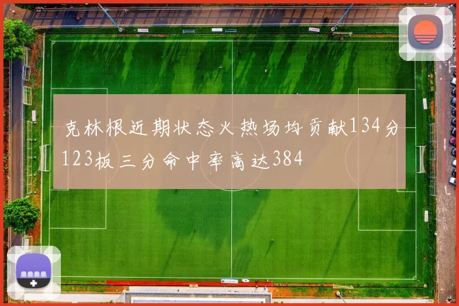 克林根近期状态火热场均贡献134分123板三分命中率高达384