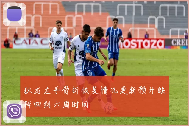 狄龙左手骨折恢复情况更新预计缺阵四到六周时间