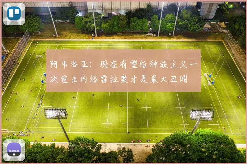 阿韦洛亚：现在有望给种族主义一次重击内格雷拉案才是最大丑闻