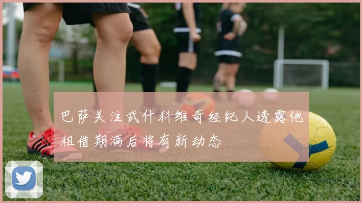巴萨关注武什科维奇经纪人透露他租借期满后将有新动态
