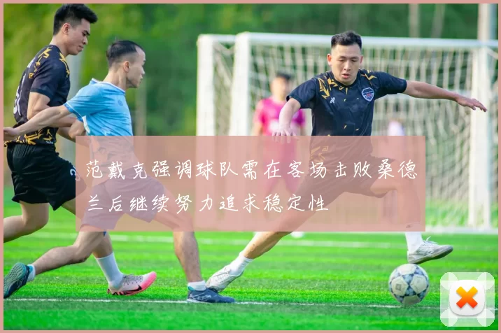 范戴克强调球队需在客场击败桑德兰后继续努力追求稳定性