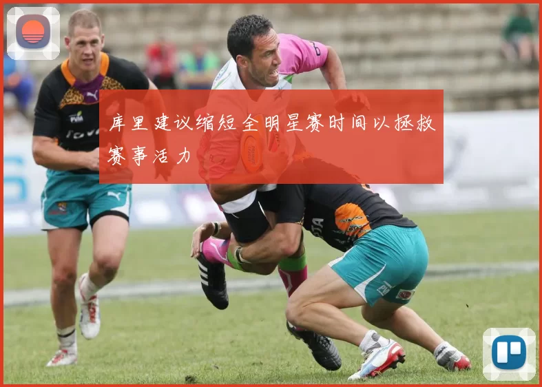 库里建议缩短全明星赛时间以拯救赛事活力