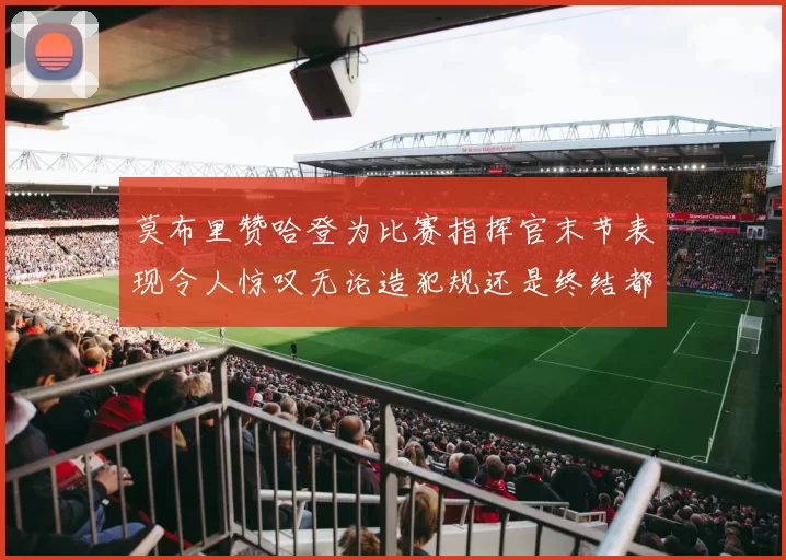 莫布里赞哈登为比赛指挥官末节表现令人惊叹无论造犯规还是终结都游刃有余