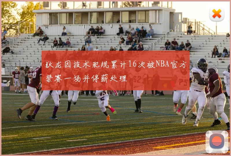 狄龙因技术犯规累计16次被NBA官方禁赛一场并停薪处理