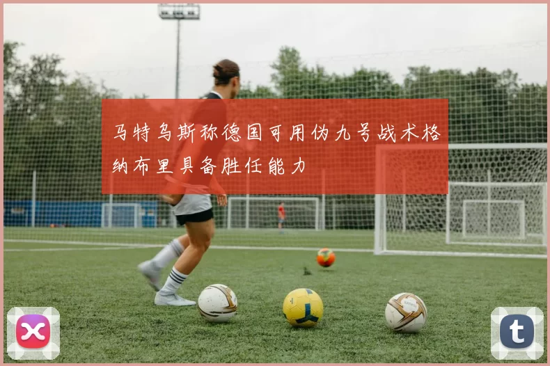 马特乌斯称德国可用伪九号战术格纳布里具备胜任能力