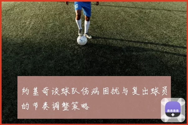 约基奇谈球队伤病困扰与复出球员的节奏调整策略